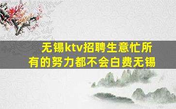 无锡ktv招聘生意忙所有的努力都不会白费无锡